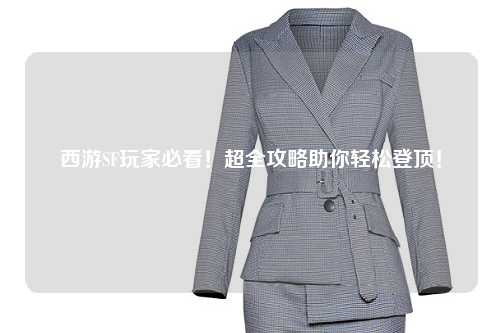 西游SF玩家必看!超全攻略助你轻松登顶!