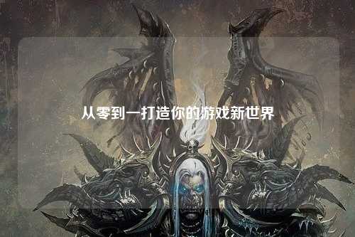 从零到一打造你的游戏新世界