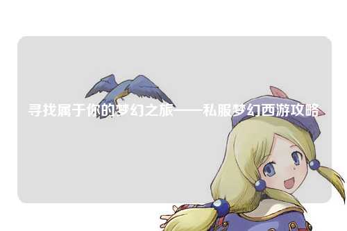 寻找属于你的梦幻之旅——私服梦幻西游攻略