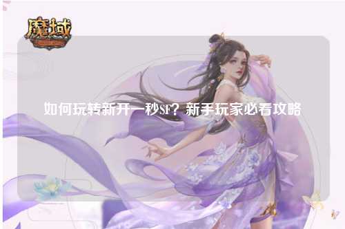 如何玩转新开一秒SF？新手玩家必看攻略