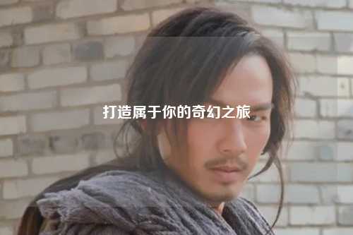 打造属于你的奇幻之旅