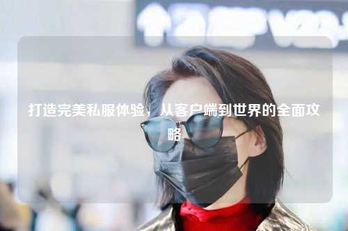 打造完美私服体验,从客户端到世界的全面攻略