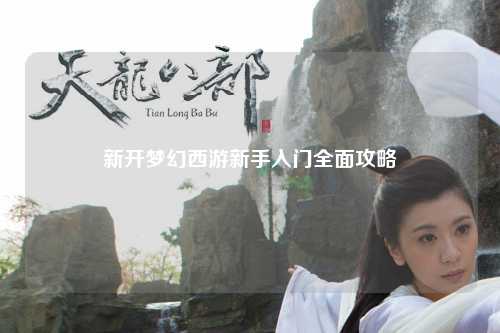 新开梦幻西游新手入门全面攻略