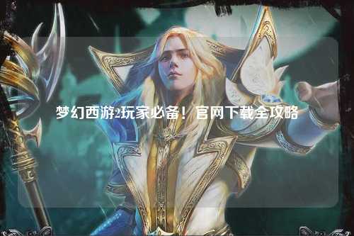 梦幻西游2玩家必备!官网下载全攻略