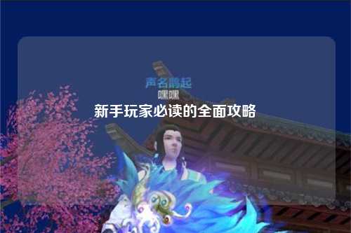 新手玩家必读的全面攻略
