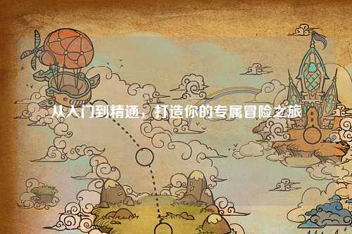 从入门到精通,打造你的专属冒险之旅