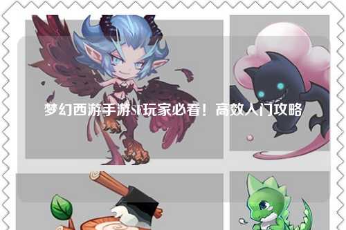 梦幻西游手游SF玩家必看!高效入门攻略