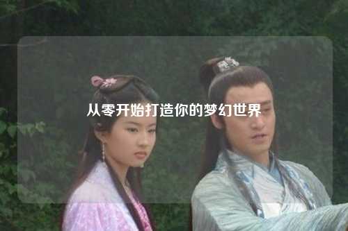 从零开始打造你的梦幻世界