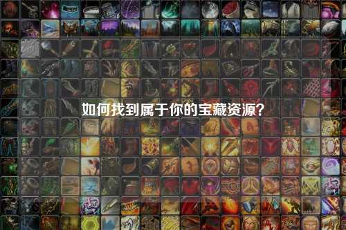 如何找到属于你的宝藏资源?