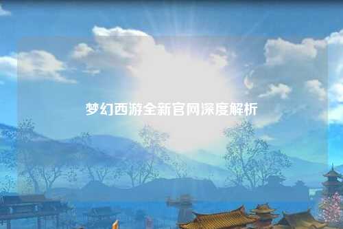 梦幻西游全新官网深度解析