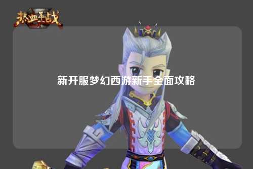 新开服梦幻西游新手全面攻略