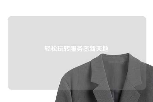 轻松玩转服务器新天地