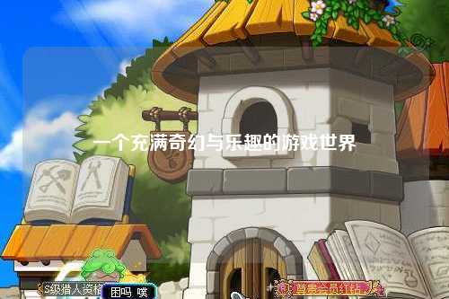 一个充满奇幻与乐趣的游戏世界