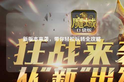 新版本来袭,带你轻松玩转全攻略