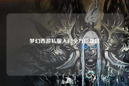 梦幻西游私服入门全方位攻略