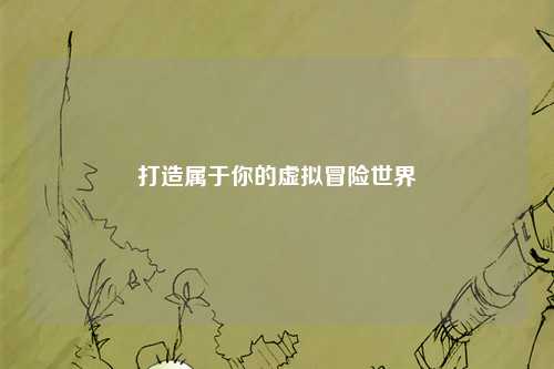 打造属于你的虚拟冒险世界