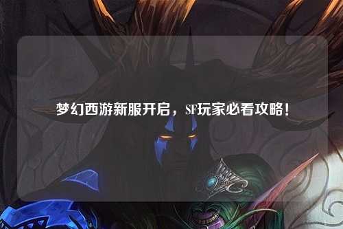 梦幻西游新服开启，SF玩家必看攻略！