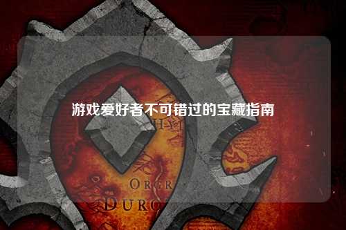 游戏爱好者不可错过的宝藏指南