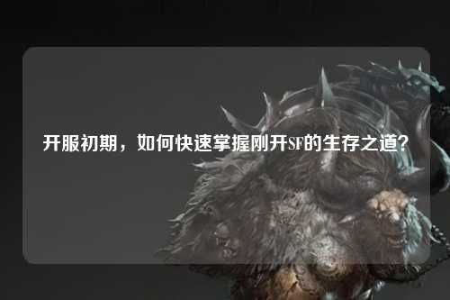 开服初期，如何快速掌握刚开SF的生存之道？