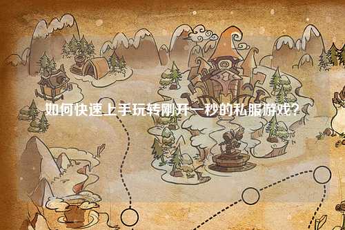 如何快速上手玩转刚开一秒的私服游戏?