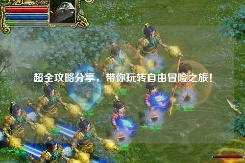 超全攻略分享，带你玩转自由冒险之旅！