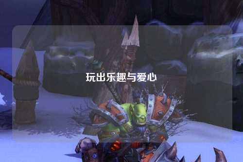 玩出乐趣与爱心