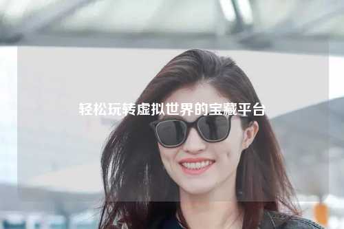 轻松玩转虚拟世界的宝藏平台