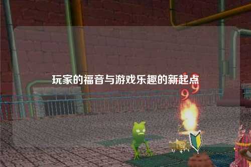 玩家的福音与游戏乐趣的新起点