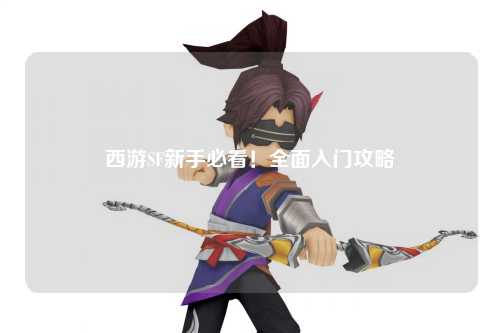 西游SF新手必看!全面入门攻略