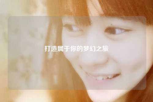 打造属于你的梦幻之旅