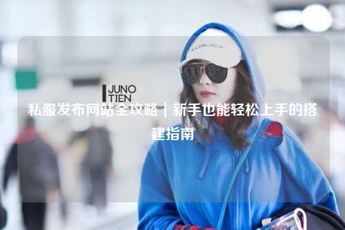 私服发布网站全攻略｜新手也能轻松上手的搭建指南