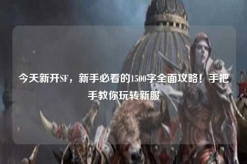 今天新开SF，新手必看的1500字全面攻略！手把手教你玩转新服
