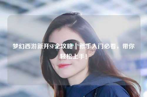 梦幻西游新开SF全攻略|新手入门必看,带你轻松上手!