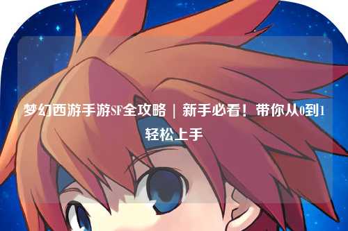 梦幻西游手游SF全攻略 | 新手必看!带你从0到1轻松上手