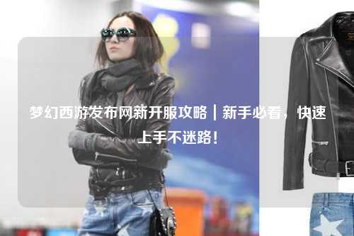 梦幻西游发布网新开服攻略|新手必看,快速上手不迷路!