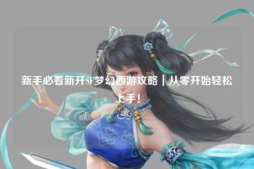 新手必看新开SF梦幻西游攻略｜从零开始轻松上手！